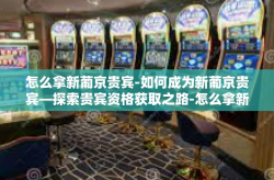 怎么拿新葡京贵宾-如何成为新葡京贵宾—探索贵宾资格获取之路-怎么拿新葡京贵宾