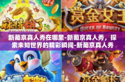 新葡京真人秀在哪里-新葡京真人秀，探索未知世界的精彩瞬间-新葡京真人秀在哪里
