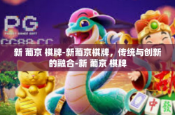 新 葡京 棋牌-新葡京棋牌，传统与创新的融合-新 葡京 棋牌