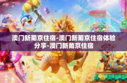 澳门新葡京住宿-澳门新葡京住宿体验分享-澳门新葡京住宿