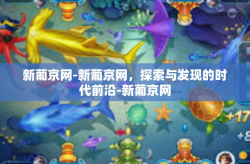 新葡京网-新葡京网，探索与发现的时代前沿-新葡京网