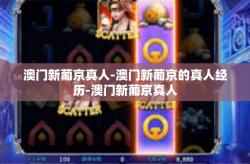 澳门新葡京真人-澳门新葡京的真人经历-澳门新葡京真人