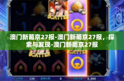 澳门新葡京27报-澳门新葡京27报，探索与发现-澳门新葡京27报