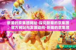新葡的京集团网址-探究新葡的京集团，官方网站与发展动向-新葡的京集团网址