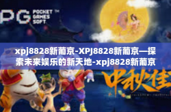 xpj8828新葡京-XPJ8828新葡京—探索未来娱乐的新天地-xpj8828新葡京