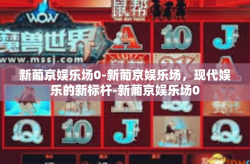 新葡京娱乐场0-新葡京娱乐场，现代娱乐的新标杆-新葡京娱乐场0