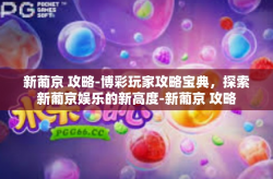 新葡京 攻略-博彩玩家攻略宝典，探索新葡京娱乐的新高度-新葡京 攻略