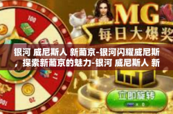 银河 威尼斯人 新葡京-银河闪耀威尼斯，探索新葡京的魅力-银河 威尼斯人 新葡京