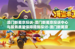 澳门新葡京投诉-澳门新葡京投诉中心与服务质量保障措施探讨-澳门新葡京投诉