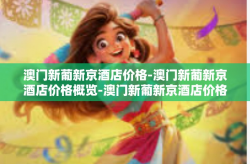 澳门新葡新京酒店价格-澳门新葡新京酒店价格概览-澳门新葡新京酒店价格