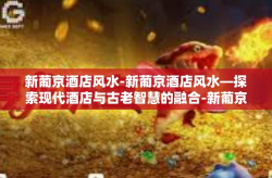 新葡京酒店风水-新葡京酒店风水—探索现代酒店与古老智慧的融合-新葡京酒店风水
