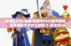 新葡京bbin登陆-新葡京bbin登陆体验，探索虚拟世界的无限魅力-新葡京bbin登陆
