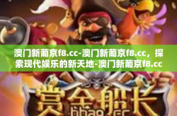 澳门新葡京f8.cc-澳门新葡京f8.cc，探索现代娱乐的新天地-澳门新葡京f8.cc