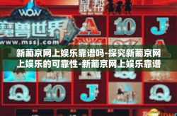 新葡京网上娱乐靠谱吗-探究新葡京网上娱乐的可靠性-新葡京网上娱乐靠谱吗