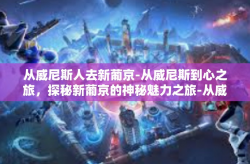 从威尼斯人去新葡京-从威尼斯到心之旅，探秘新葡京的神秘魅力之旅-从威尼斯人去新葡京