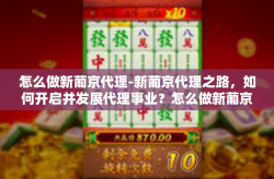 怎么做新葡京代理-新葡京代理之路，如何开启并发展代理事业？怎么做新葡京代理