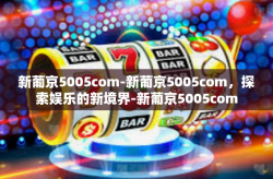 新葡京5005com-新葡京5005com，探索娱乐的新境界-新葡京5005com