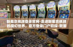 新葡京棋牌登录官网-走进新葡京棋牌的魔幻世界，官方登录门户初探-新葡京棋牌登录官网