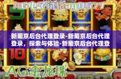 新葡京后台代理登录-新葡京后台代理登录，探索与体验-新葡京后台代理登录