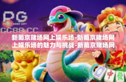 新葡京赌场网上娱乐场-新葡京赌场网上娱乐场的魅力与挑战-新葡京赌场网上娱乐场