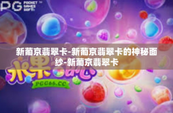 新葡京翡翠卡-新葡京翡翠卡的神秘面纱-新葡京翡翠卡