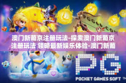 澳门新葡京注册玩法-探索澳门新葡京注册玩法 领略最新娱乐体验-澳门新葡京注册玩法