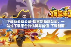 下载新葡京公司-探索新葡京公司，一站式下载平台的优势与价值-下载新葡京公司