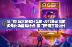 澳门新葡京是做什么的-澳门新葡京的多元化功能与特点-澳门新葡京是做什么的