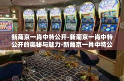 新葡京一肖中特公开-新葡京一肖中特公开的奥秘与魅力-新葡京一肖中特公开