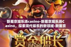 新葡京娱乐场casino-新葡京娱乐场Casino，探索现代娱乐的新领域-新葡京娱乐场casino