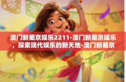 澳门新葡京娱乐2211-澳门新葡京娱乐，探索现代娱乐的新天地-澳门新葡京娱乐2211