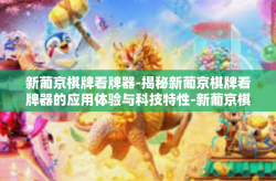 新葡京棋牌看牌器-揭秘新葡京棋牌看牌器的应用体验与科技特性-新葡京棋牌看牌器