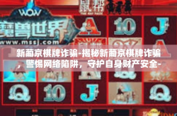 新葡京棋牌诈骗-揭秘新葡京棋牌诈骗，警惕网络陷阱，守护自身财产安全-新葡京棋牌诈骗