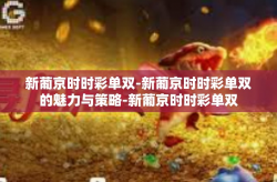 新葡京时时彩单双-新葡京时时彩单双的魅力与策略-新葡京时时彩单双