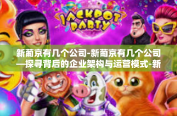 新葡京有几个公司-新葡京有几个公司—探寻背后的企业架构与运营模式-新葡京有几个公司
