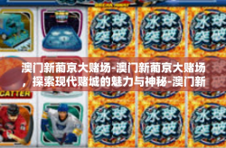 澳门新葡京大赌场-澳门新葡京大赌场，探索现代赌城的魅力与神秘-澳门新葡京大赌场