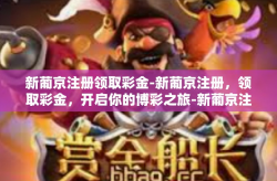 新葡京注册领取彩金-新葡京注册，领取彩金，开启你的博彩之旅-新葡京注册领取彩金