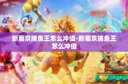 新葡京捕鱼王怎么冲值-新葡京捕鱼王怎么冲值