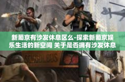 新葡京有沙发休息区么-探索新葡京娱乐生活的新空间 关于是否拥有沙发休息区揭秘-新葡京有沙发休息区么