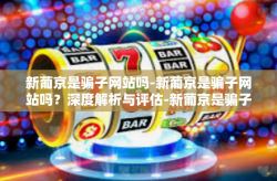 新葡京是骗子网站吗-新葡京是骗子网站吗？深度解析与评估-新葡京是骗子网站吗