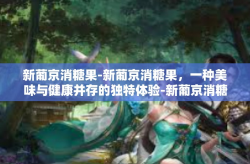 新葡京消糖果-新葡京消糖果，一种美味与健康并存的独特体验-新葡京消糖果