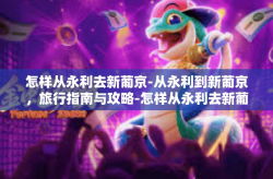 怎样从永利去新葡京-从永利到新葡京，旅行指南与攻略-怎样从永利去新葡京