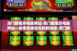 澳门新葡京电脑网址-澳门新葡京电脑网址—探索在线娱乐的新领域-澳门新葡京电脑网址