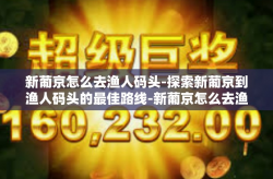 新葡京怎么去渔人码头-探索新葡京到渔人码头的最佳路线-新葡京怎么去渔人码头