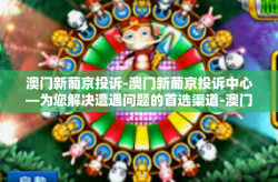 澳门新葡京投诉-澳门新葡京投诉中心—为您解决遭遇问题的首选渠道-澳门新葡京投诉