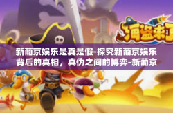 新葡京娱乐是真是假-探究新葡京娱乐背后的真相，真伪之间的博弈-新葡京娱乐是真是假
