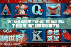 澳门新葡京哪里下载-澳门新葡京游戏下载指南-澳门新葡京哪里下载