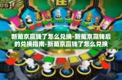 新葡京赢钱了怎么兑换-新葡京赢钱后的兑换指南-新葡京赢钱了怎么兑换