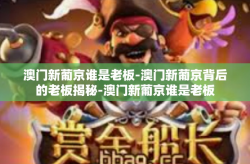 澳门新葡京谁是老板-澳门新葡京背后的老板揭秘-澳门新葡京谁是老板