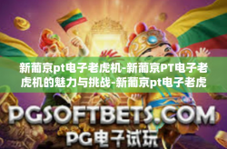 新葡京pt电子老虎机-新葡京PT电子老虎机的魅力与挑战-新葡京pt电子老虎机